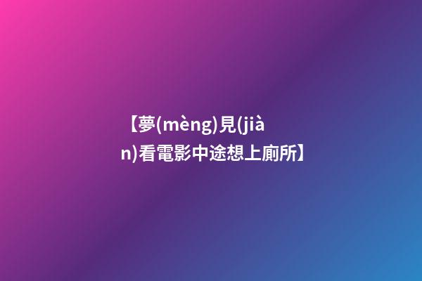 【夢(mèng)見(jiàn)看電影中途想上廁所】
