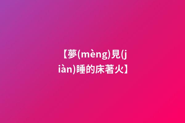 【夢(mèng)見(jiàn)睡的床著火】