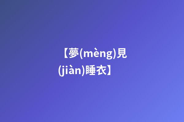 【夢(mèng)見(jiàn)睡衣】