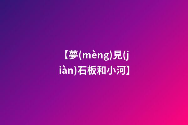 【夢(mèng)見(jiàn)石板和小河】
