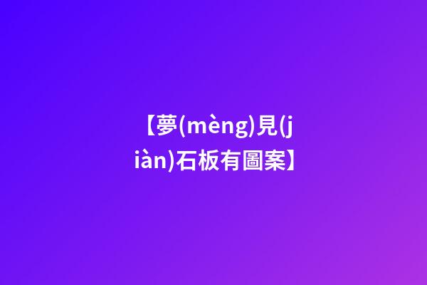 【夢(mèng)見(jiàn)石板有圖案】