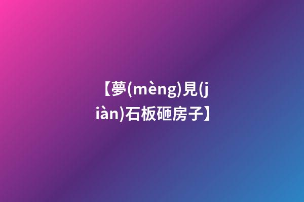 【夢(mèng)見(jiàn)石板砸房子】