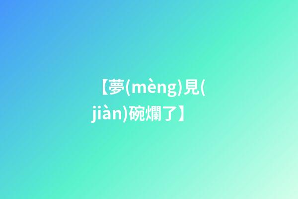 【夢(mèng)見(jiàn)碗爛了】