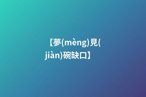 【夢(mèng)見(jiàn)碗缺口】