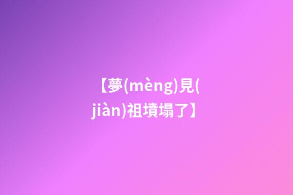 【夢(mèng)見(jiàn)祖墳塌了】