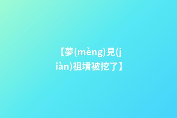 【夢(mèng)見(jiàn)祖墳被挖了】