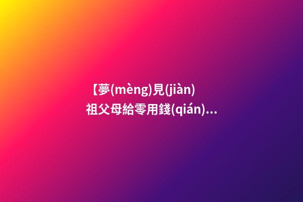 【夢(mèng)見(jiàn)祖父母給零用錢(qián)】