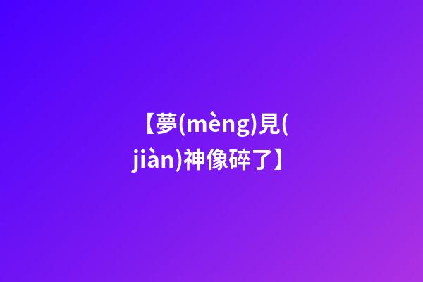 【夢(mèng)見(jiàn)神像碎了】