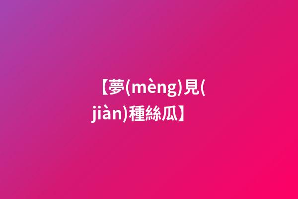 【夢(mèng)見(jiàn)種絲瓜】