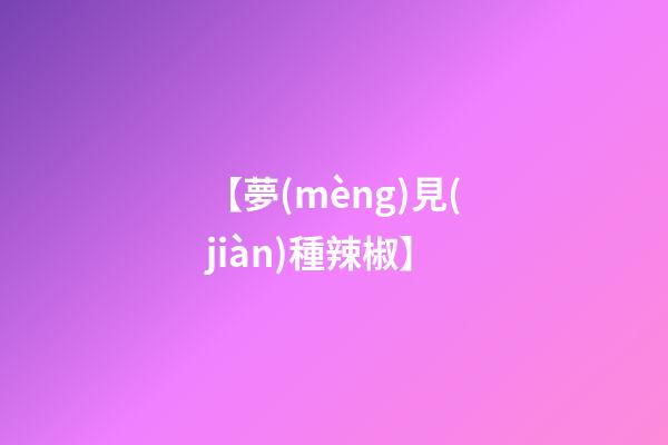 【夢(mèng)見(jiàn)種辣椒】
