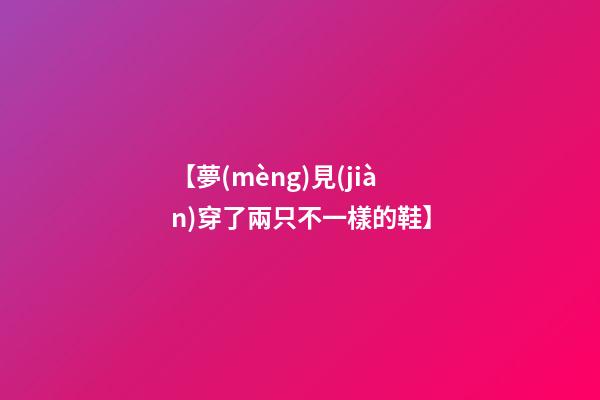 【夢(mèng)見(jiàn)穿了兩只不一樣的鞋】
