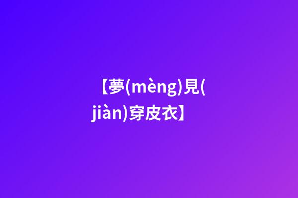 【夢(mèng)見(jiàn)穿皮衣】