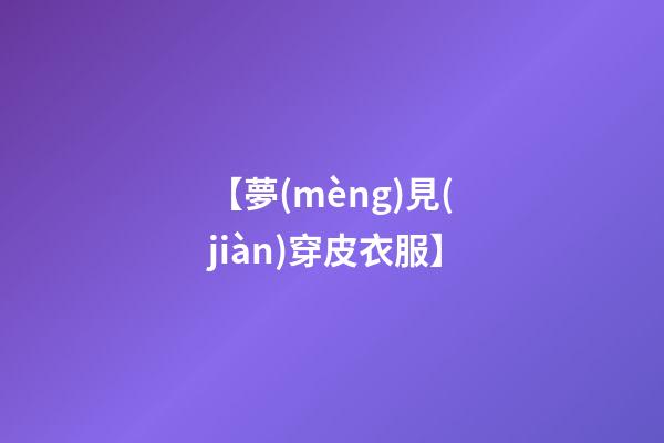 【夢(mèng)見(jiàn)穿皮衣服】
