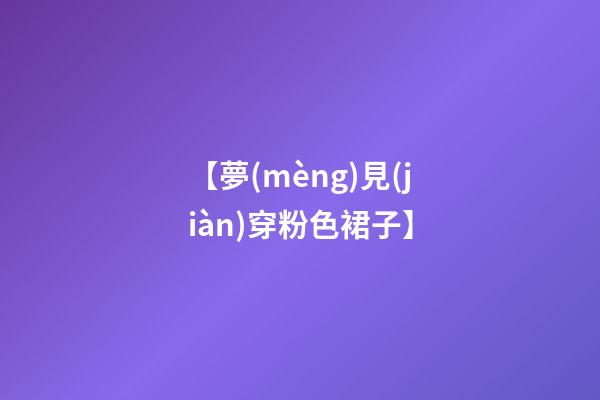 【夢(mèng)見(jiàn)穿粉色裙子】
