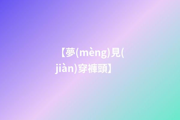 【夢(mèng)見(jiàn)穿褲頭】