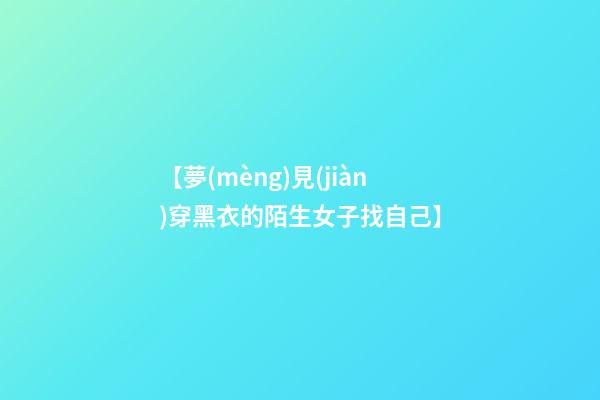 【夢(mèng)見(jiàn)穿黑衣的陌生女子找自己】