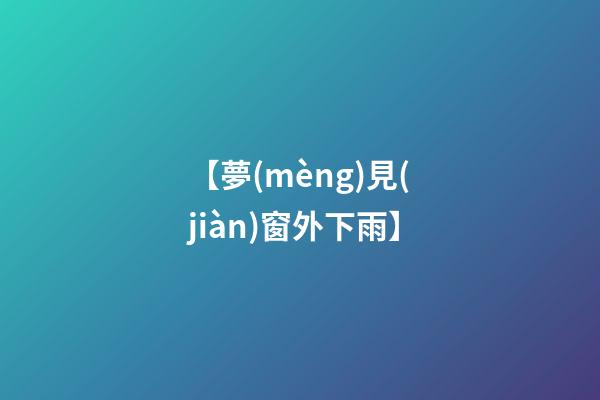 【夢(mèng)見(jiàn)窗外下雨】