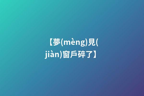 【夢(mèng)見(jiàn)窗戶碎了】
