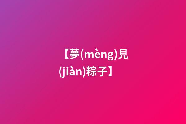 【夢(mèng)見(jiàn)粽子】