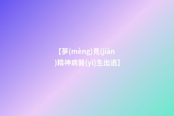 【夢(mèng)見(jiàn)精神病醫(yī)生出逃】