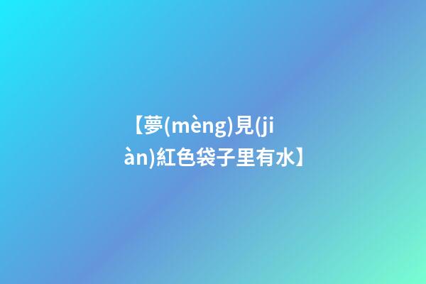 【夢(mèng)見(jiàn)紅色袋子里有水】