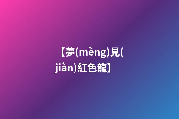 【夢(mèng)見(jiàn)紅色龍】