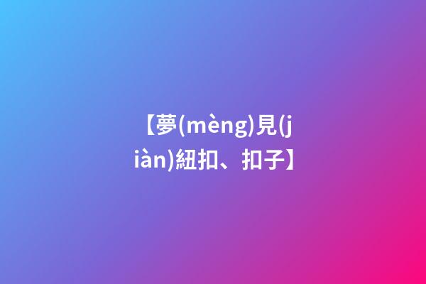 【夢(mèng)見(jiàn)紐扣、扣子】