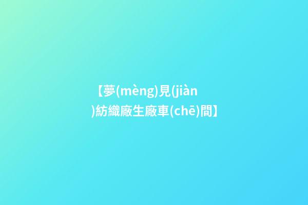 【夢(mèng)見(jiàn)紡織廠生廠車(chē)間】
