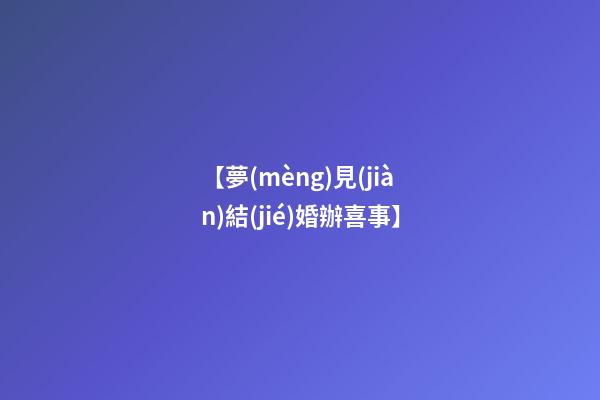 【夢(mèng)見(jiàn)結(jié)婚辦喜事】