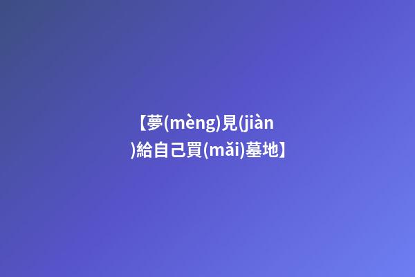 【夢(mèng)見(jiàn)給自己買(mǎi)墓地】