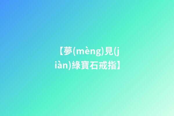 【夢(mèng)見(jiàn)綠寶石戒指】