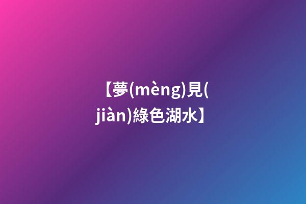 【夢(mèng)見(jiàn)綠色湖水】