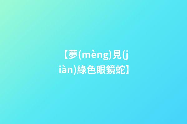 【夢(mèng)見(jiàn)綠色眼鏡蛇】