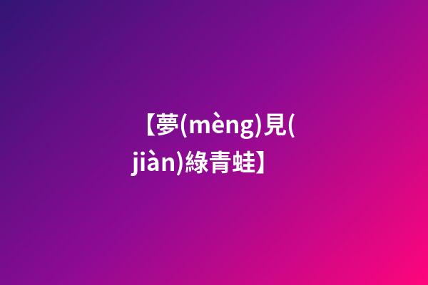 【夢(mèng)見(jiàn)綠青蛙】