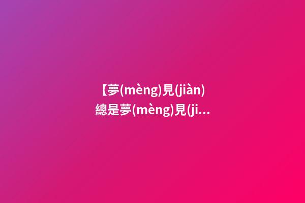 【夢(mèng)見(jiàn)總是夢(mèng)見(jiàn)一個(gè)女孩】