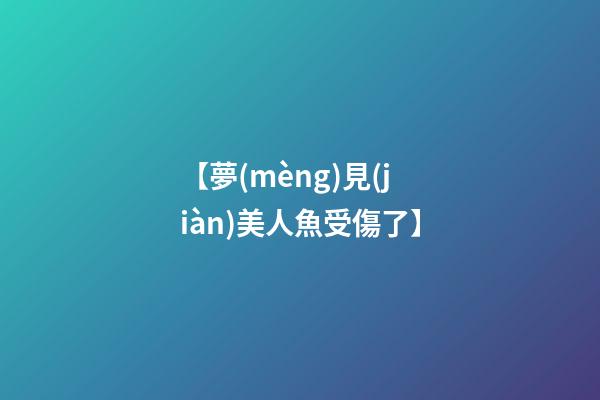 【夢(mèng)見(jiàn)美人魚受傷了】