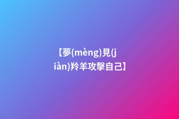 【夢(mèng)見(jiàn)羚羊攻擊自己】