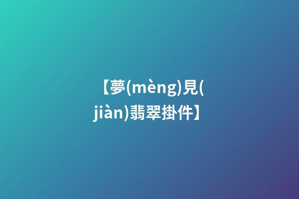 【夢(mèng)見(jiàn)翡翠掛件】