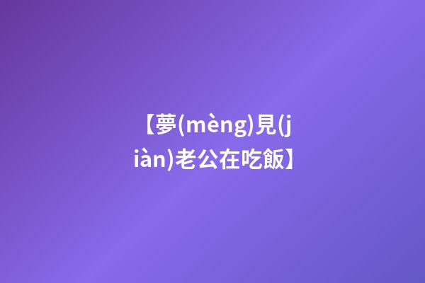 【夢(mèng)見(jiàn)老公在吃飯】