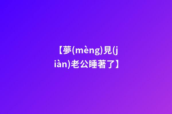 【夢(mèng)見(jiàn)老公睡著了】