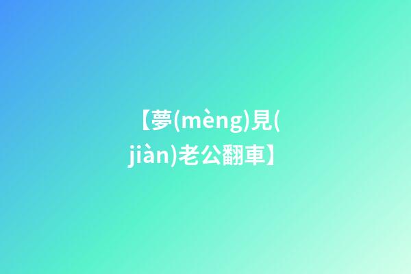 【夢(mèng)見(jiàn)老公翻車】