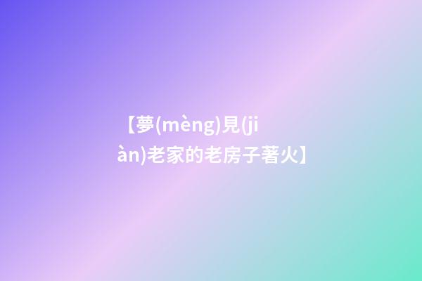 【夢(mèng)見(jiàn)老家的老房子著火】