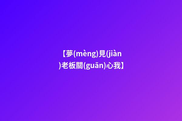 【夢(mèng)見(jiàn)老板關(guān)心我】