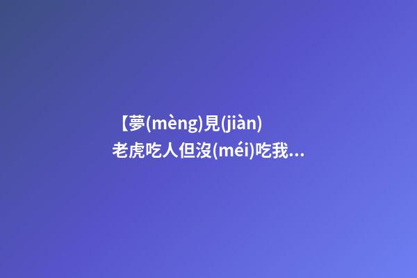 【夢(mèng)見(jiàn)老虎吃人但沒(méi)吃我】