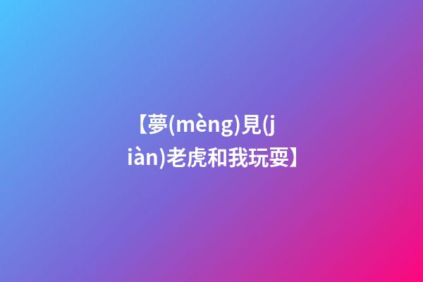【夢(mèng)見(jiàn)老虎和我玩耍】