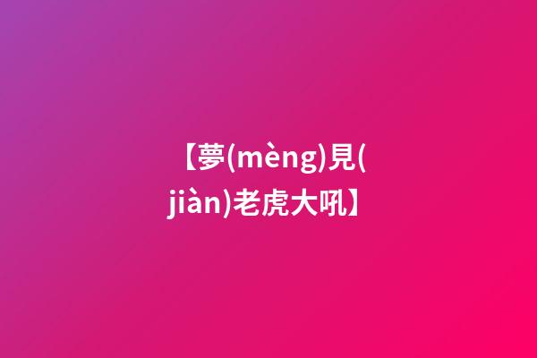 【夢(mèng)見(jiàn)老虎大吼】