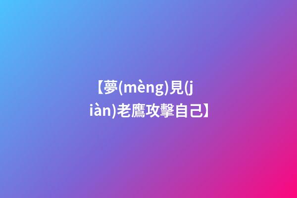 【夢(mèng)見(jiàn)老鷹攻擊自己】