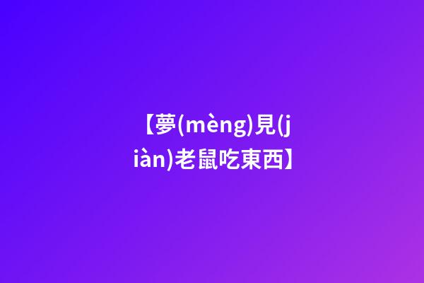 【夢(mèng)見(jiàn)老鼠吃東西】