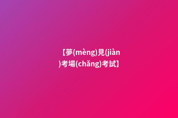 【夢(mèng)見(jiàn)考場(chǎng)考試】