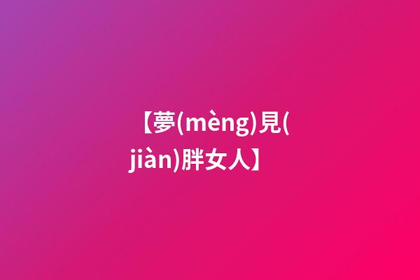 【夢(mèng)見(jiàn)胖女人】